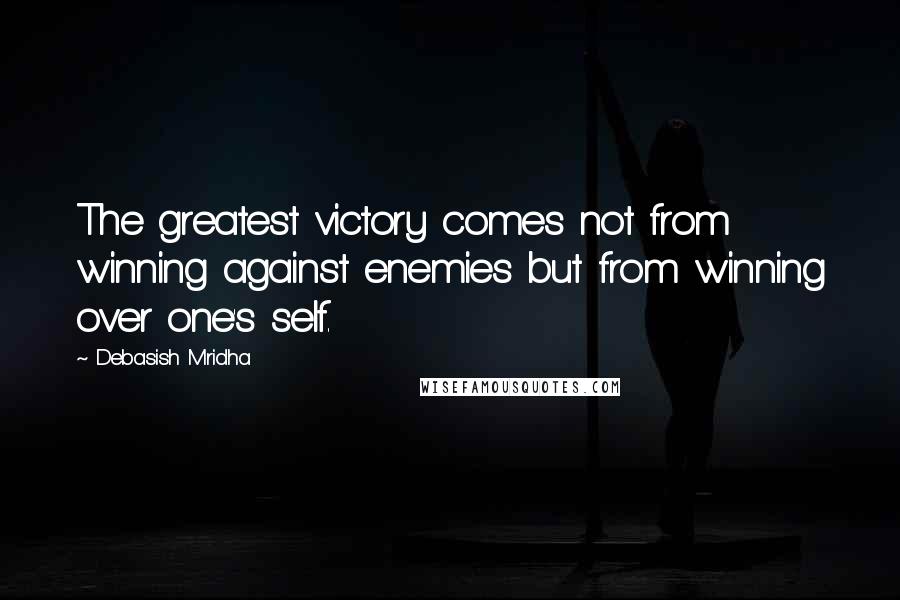 Debasish Mridha Quotes: The greatest victory comes not from winning against enemies but from winning over one's self.