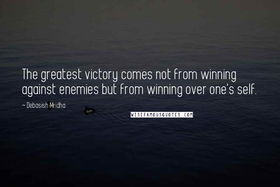 Debasish Mridha Quotes: The greatest victory comes not from winning against enemies but from winning over one's self.