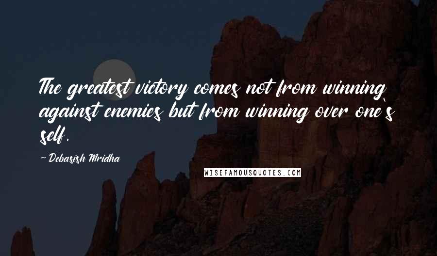 Debasish Mridha Quotes: The greatest victory comes not from winning against enemies but from winning over one's self.