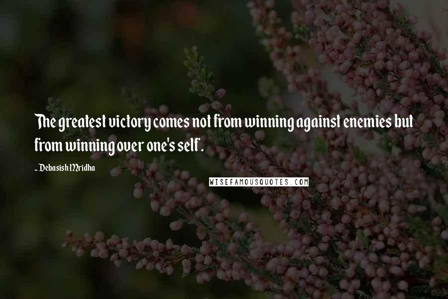 Debasish Mridha Quotes: The greatest victory comes not from winning against enemies but from winning over one's self.