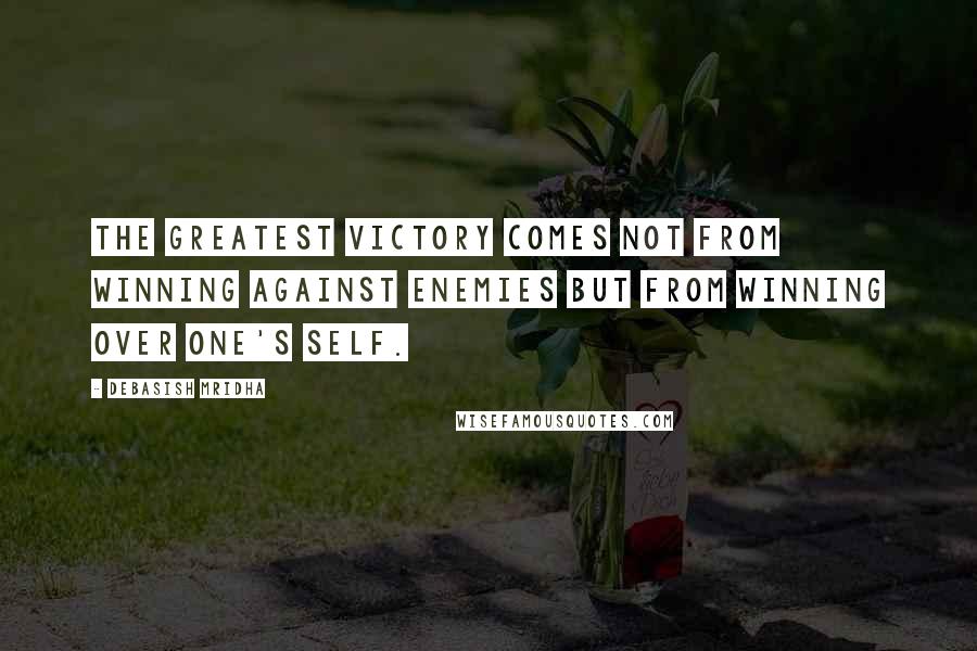 Debasish Mridha Quotes: The greatest victory comes not from winning against enemies but from winning over one's self.