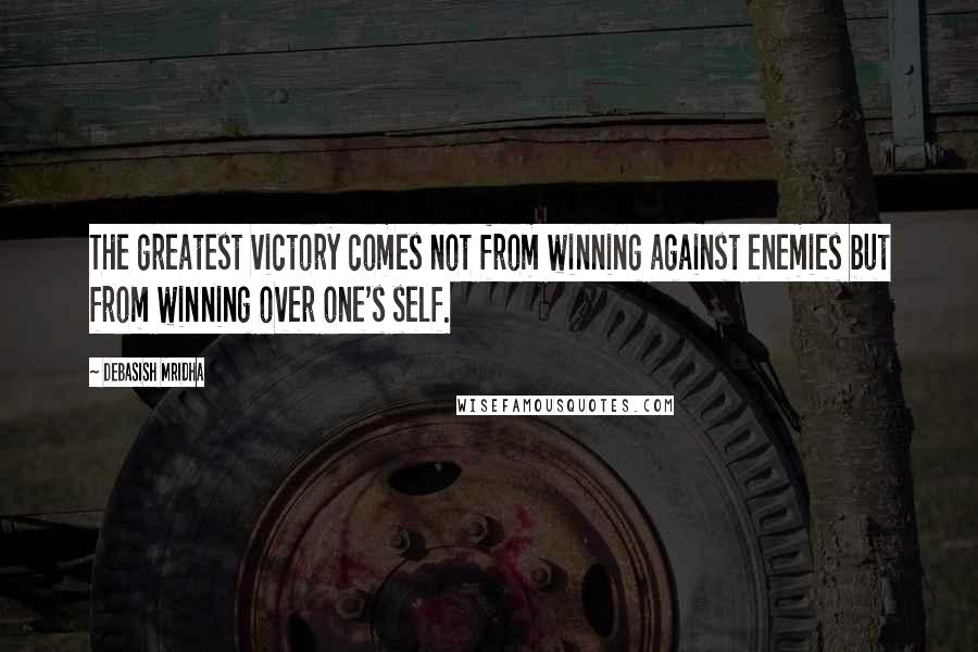 Debasish Mridha Quotes: The greatest victory comes not from winning against enemies but from winning over one's self.