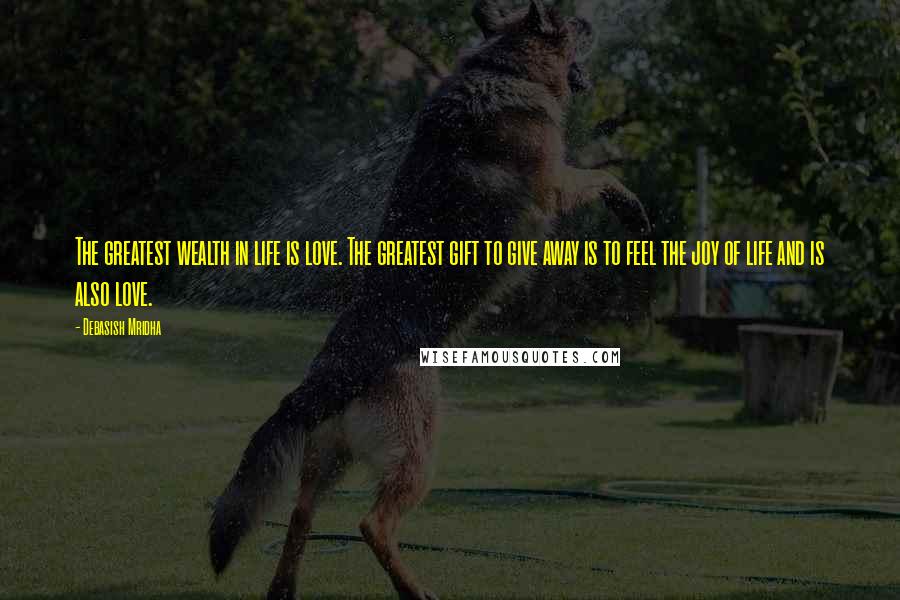 Debasish Mridha Quotes: The greatest wealth in life is love. The greatest gift to give away is to feel the joy of life and is also love.