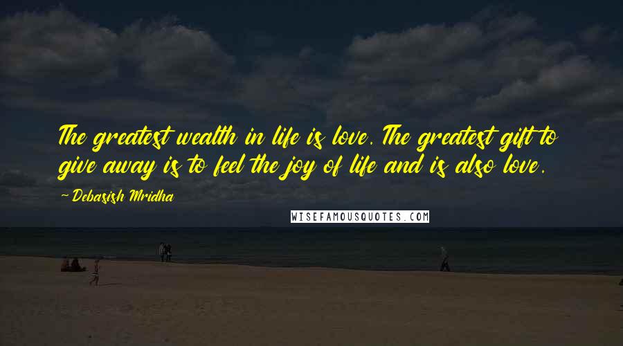 Debasish Mridha Quotes: The greatest wealth in life is love. The greatest gift to give away is to feel the joy of life and is also love.