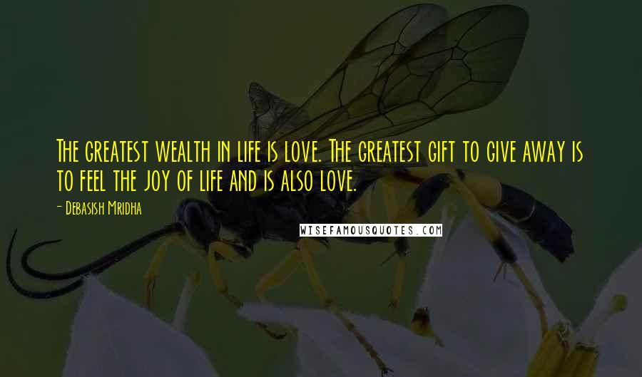 Debasish Mridha Quotes: The greatest wealth in life is love. The greatest gift to give away is to feel the joy of life and is also love.