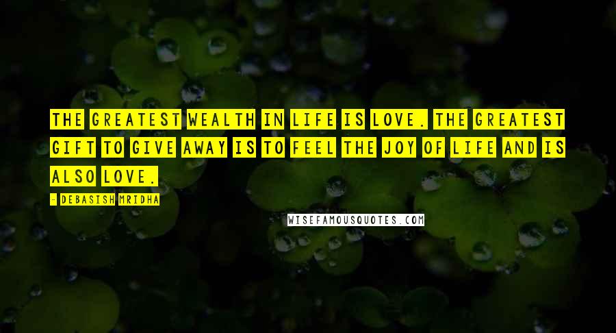 Debasish Mridha Quotes: The greatest wealth in life is love. The greatest gift to give away is to feel the joy of life and is also love.