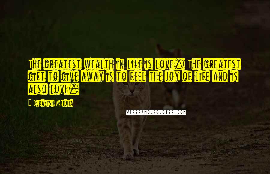 Debasish Mridha Quotes: The greatest wealth in life is love. The greatest gift to give away is to feel the joy of life and is also love.