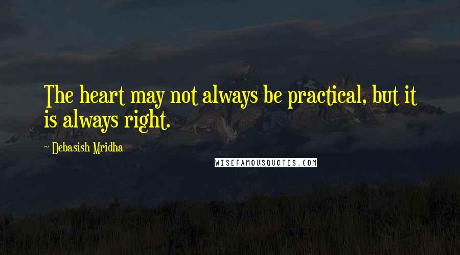 Debasish Mridha Quotes: The heart may not always be practical, but it is always right.