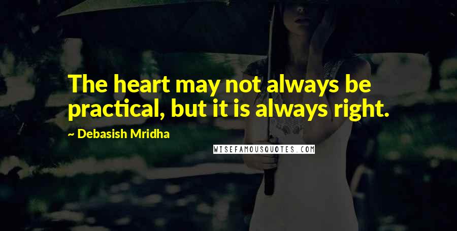 Debasish Mridha Quotes: The heart may not always be practical, but it is always right.