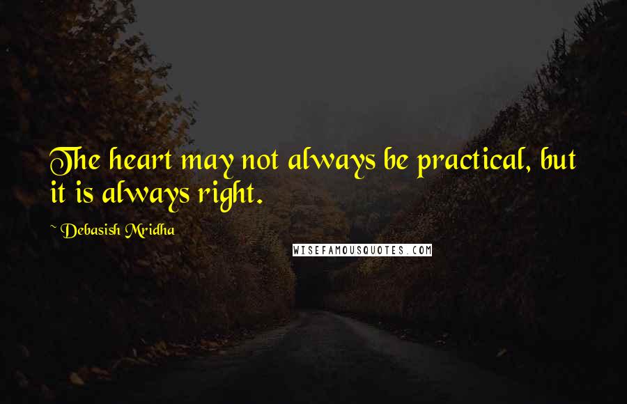 Debasish Mridha Quotes: The heart may not always be practical, but it is always right.