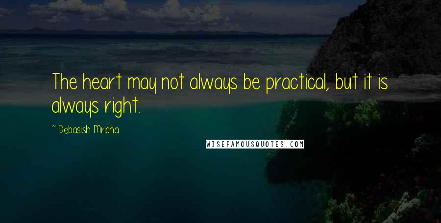 Debasish Mridha Quotes: The heart may not always be practical, but it is always right.