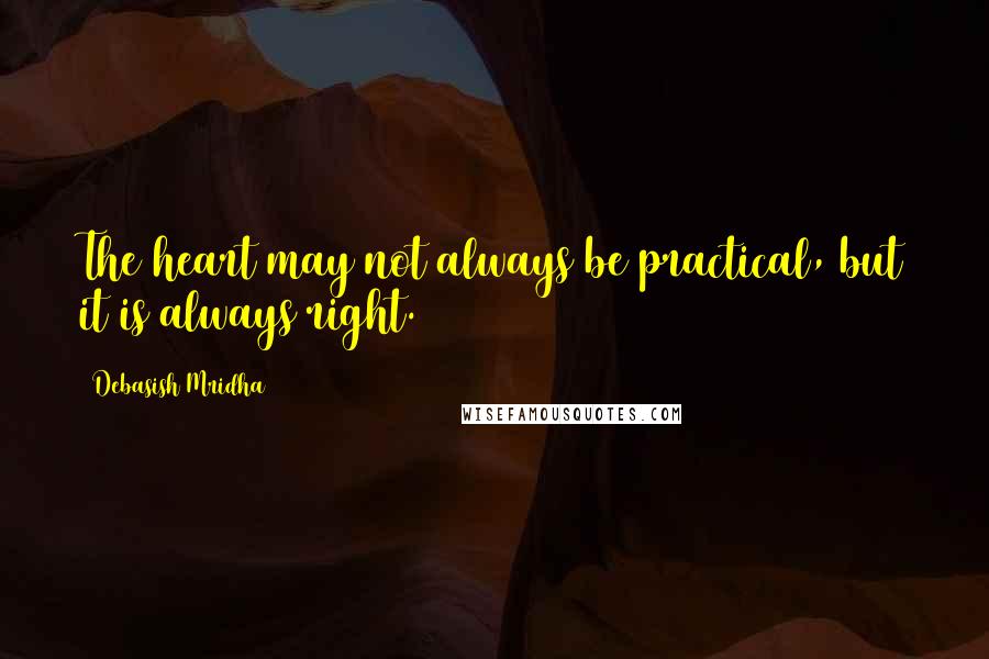 Debasish Mridha Quotes: The heart may not always be practical, but it is always right.