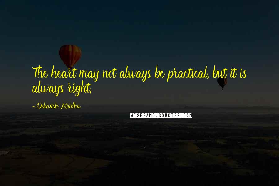 Debasish Mridha Quotes: The heart may not always be practical, but it is always right.