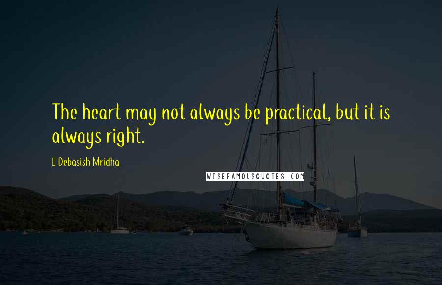 Debasish Mridha Quotes: The heart may not always be practical, but it is always right.