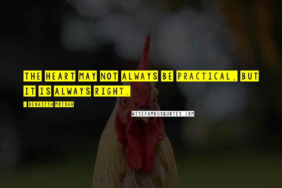 Debasish Mridha Quotes: The heart may not always be practical, but it is always right.