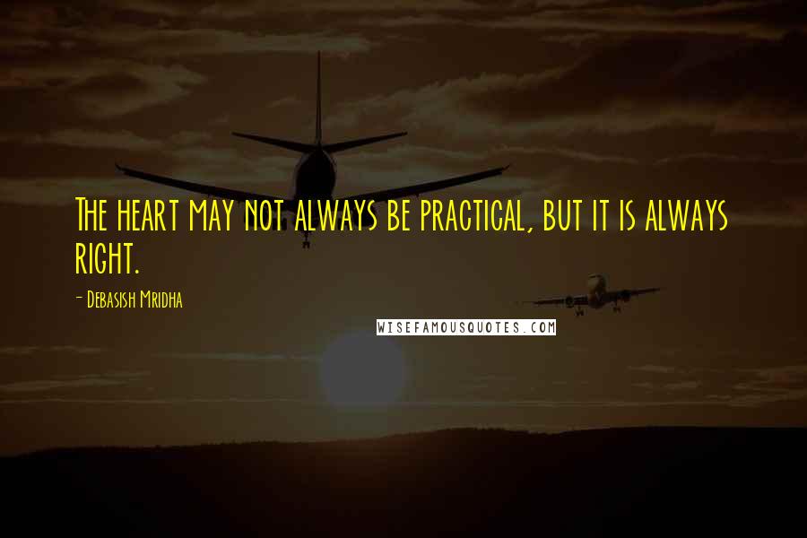 Debasish Mridha Quotes: The heart may not always be practical, but it is always right.