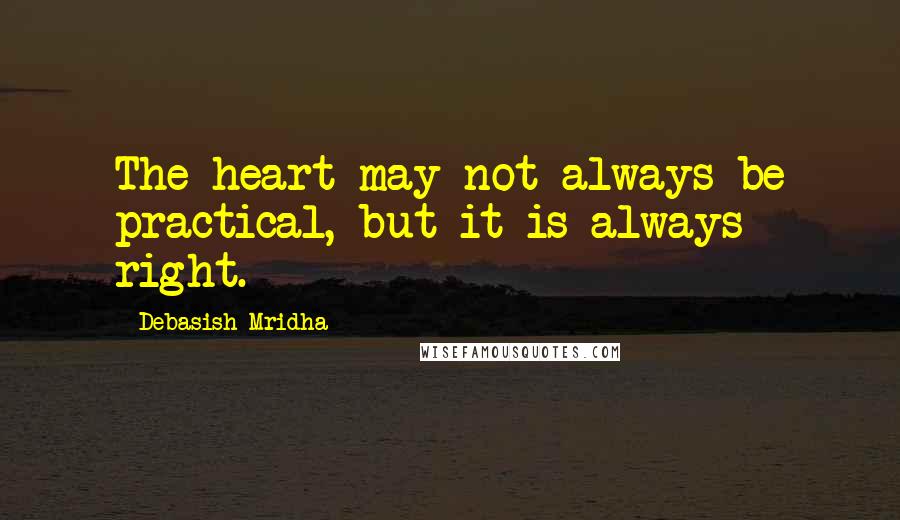 Debasish Mridha Quotes: The heart may not always be practical, but it is always right.