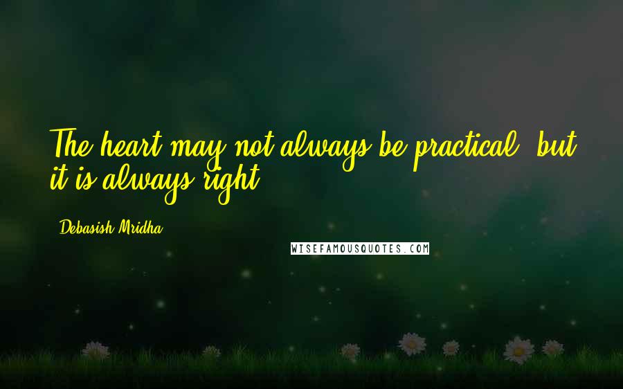 Debasish Mridha Quotes: The heart may not always be practical, but it is always right.