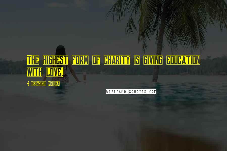 Debasish Mridha Quotes: The highest form of charity is giving education with love.