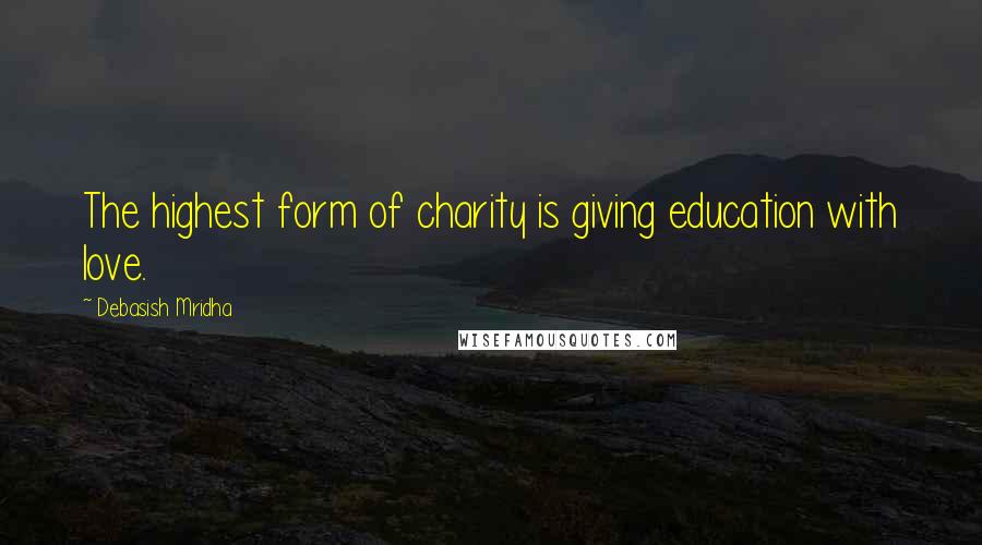 Debasish Mridha Quotes: The highest form of charity is giving education with love.