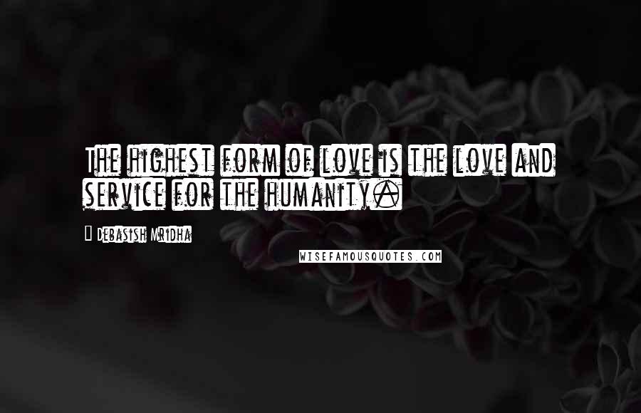 Debasish Mridha Quotes: The highest form of love is the love and service for the humanity.