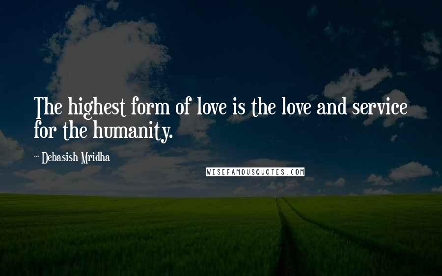Debasish Mridha Quotes: The highest form of love is the love and service for the humanity.