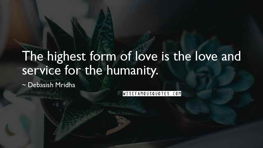 Debasish Mridha Quotes: The highest form of love is the love and service for the humanity.