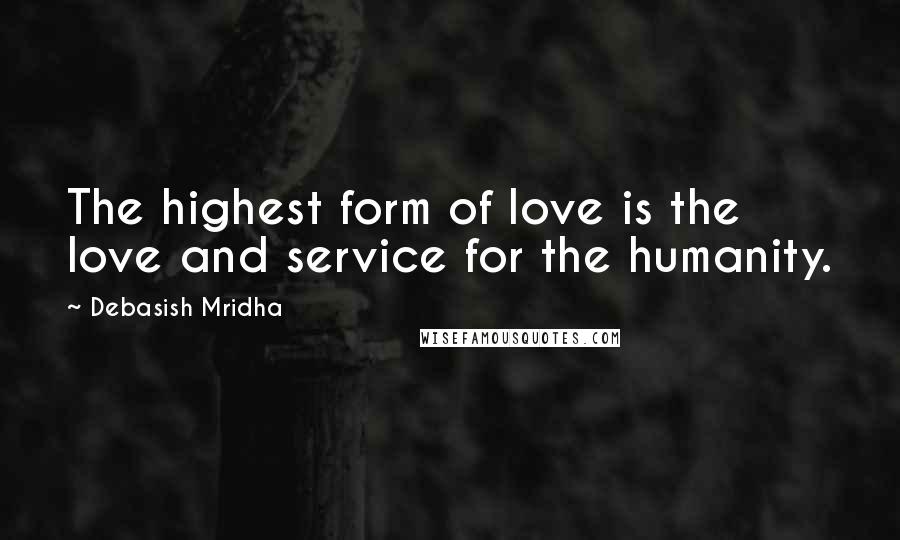 Debasish Mridha Quotes: The highest form of love is the love and service for the humanity.