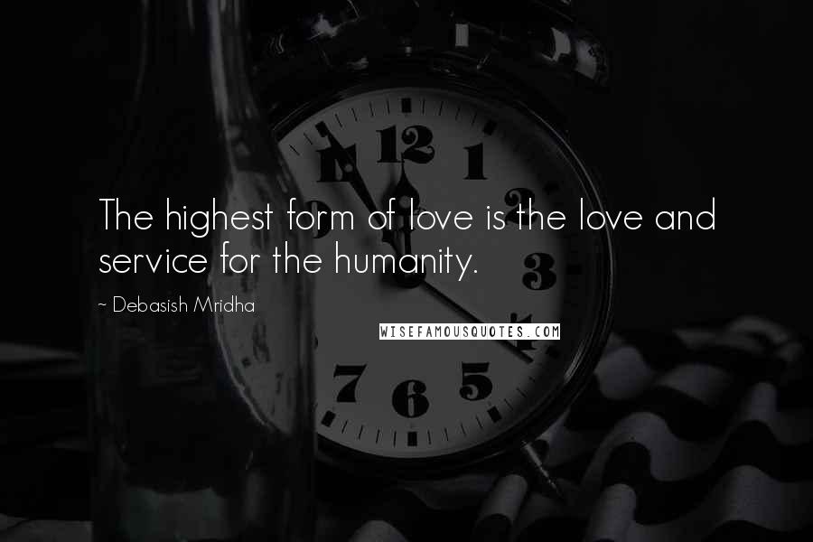 Debasish Mridha Quotes: The highest form of love is the love and service for the humanity.