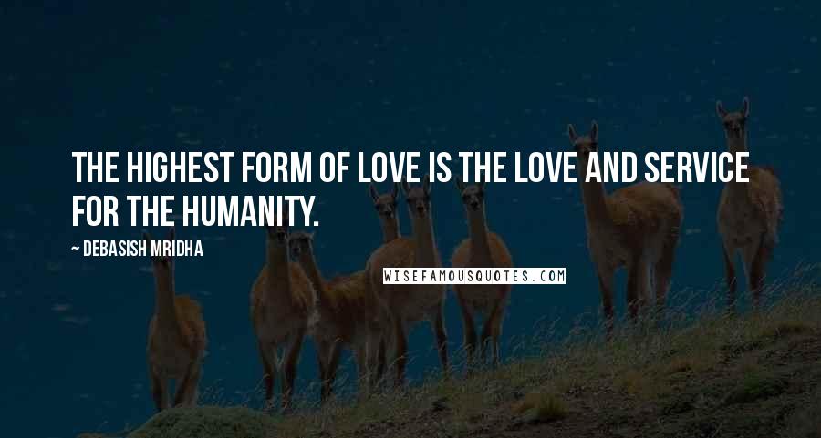 Debasish Mridha Quotes: The highest form of love is the love and service for the humanity.