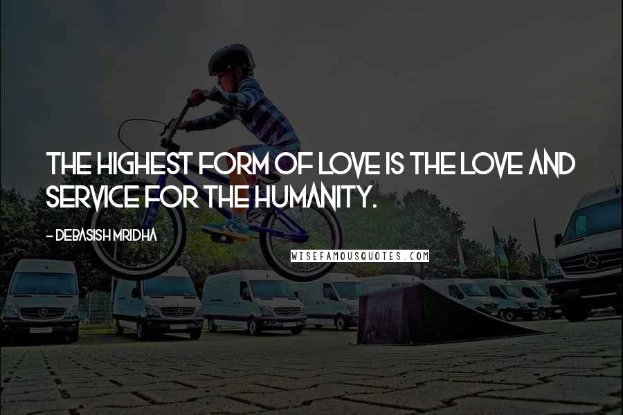Debasish Mridha Quotes: The highest form of love is the love and service for the humanity.