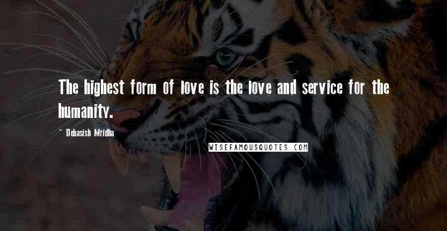 Debasish Mridha Quotes: The highest form of love is the love and service for the humanity.