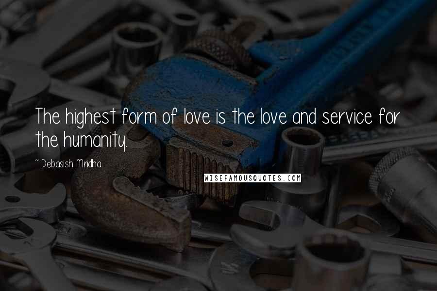Debasish Mridha Quotes: The highest form of love is the love and service for the humanity.