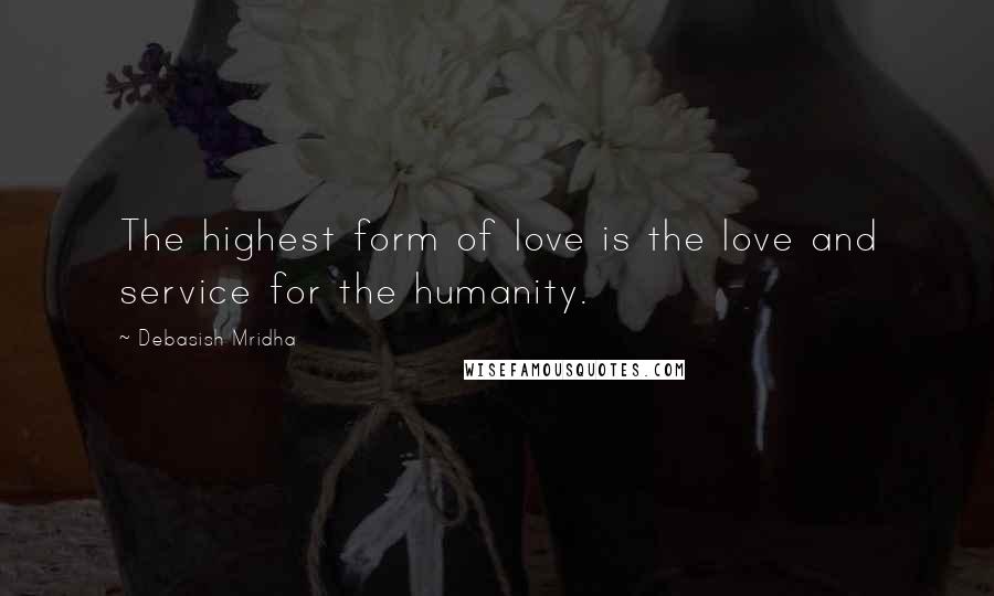 Debasish Mridha Quotes: The highest form of love is the love and service for the humanity.