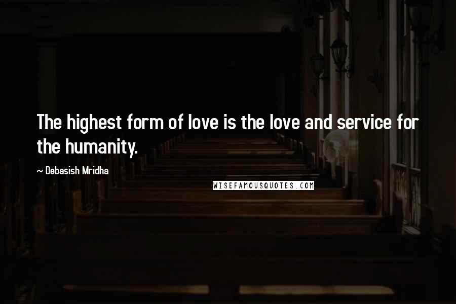 Debasish Mridha Quotes: The highest form of love is the love and service for the humanity.