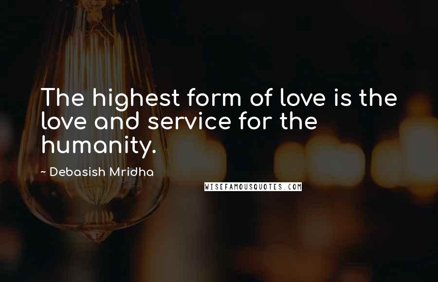 Debasish Mridha Quotes: The highest form of love is the love and service for the humanity.