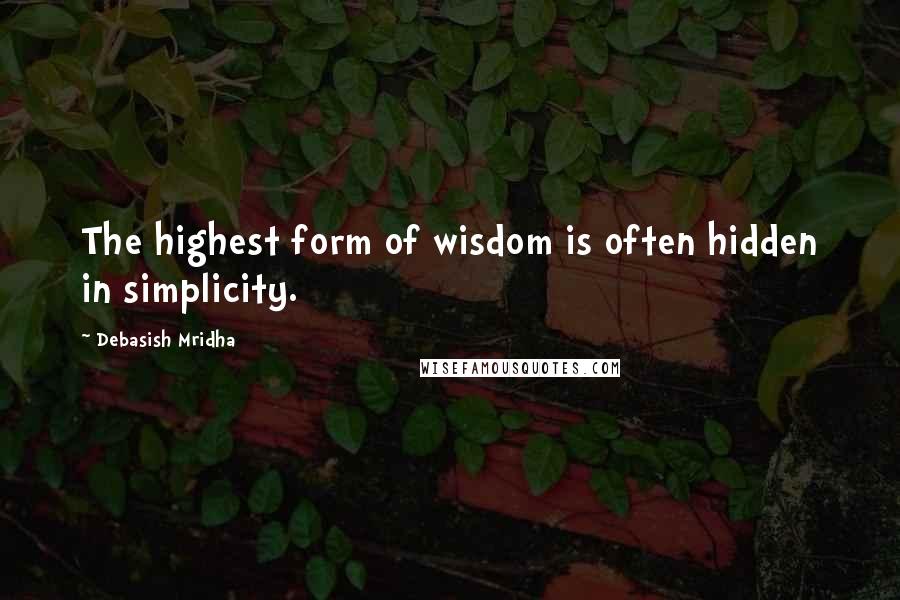 Debasish Mridha Quotes: The highest form of wisdom is often hidden in simplicity.