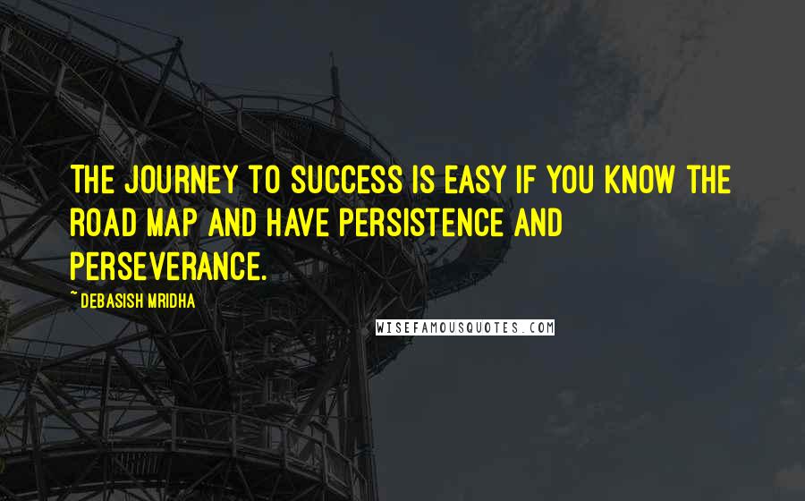 Debasish Mridha Quotes: The journey to success is easy if you know the road map and have persistence and perseverance.