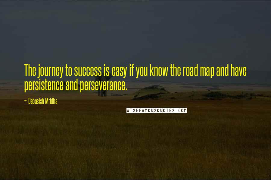 Debasish Mridha Quotes: The journey to success is easy if you know the road map and have persistence and perseverance.