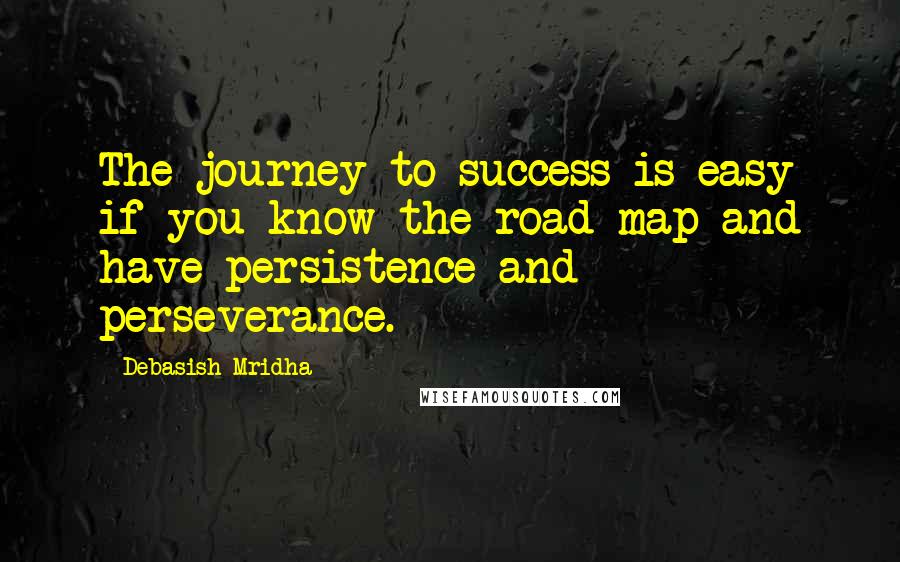 Debasish Mridha Quotes: The journey to success is easy if you know the road map and have persistence and perseverance.