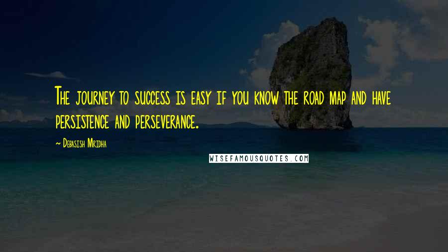 Debasish Mridha Quotes: The journey to success is easy if you know the road map and have persistence and perseverance.