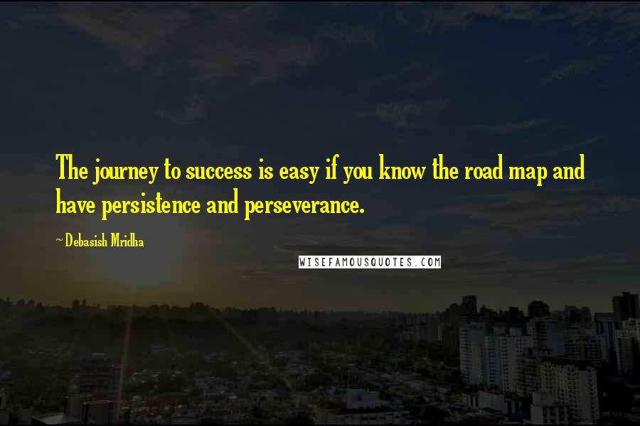 Debasish Mridha Quotes: The journey to success is easy if you know the road map and have persistence and perseverance.