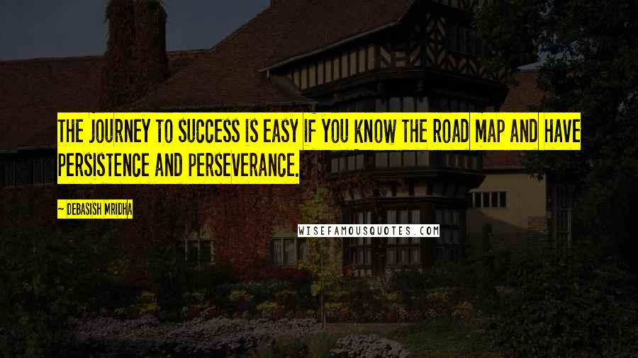 Debasish Mridha Quotes: The journey to success is easy if you know the road map and have persistence and perseverance.