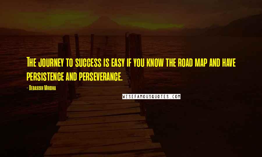 Debasish Mridha Quotes: The journey to success is easy if you know the road map and have persistence and perseverance.