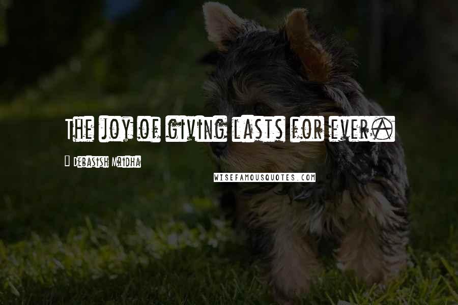 Debasish Mridha Quotes: The joy of giving lasts for ever.