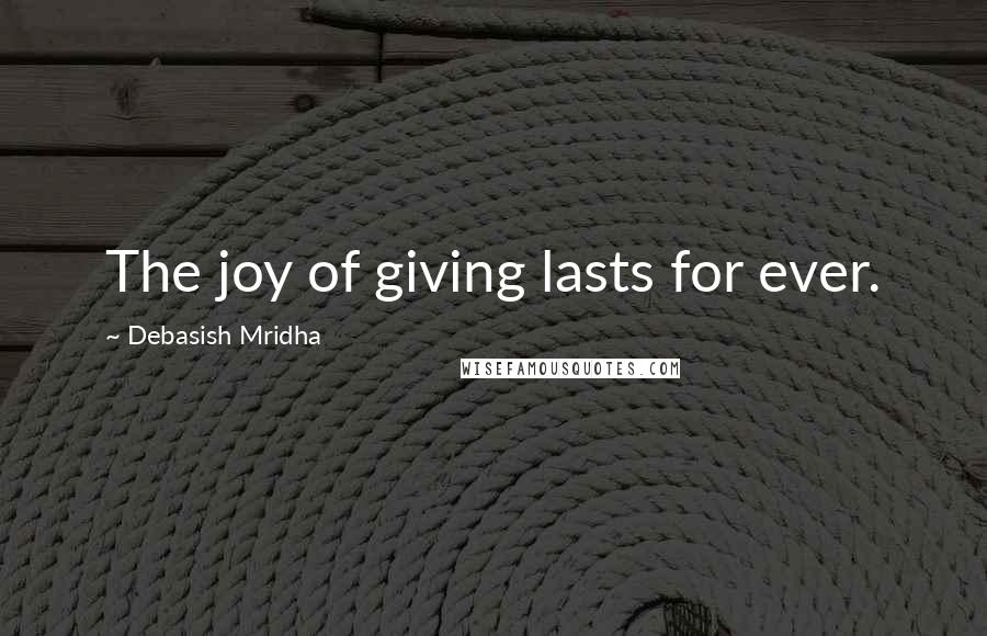 Debasish Mridha Quotes: The joy of giving lasts for ever.