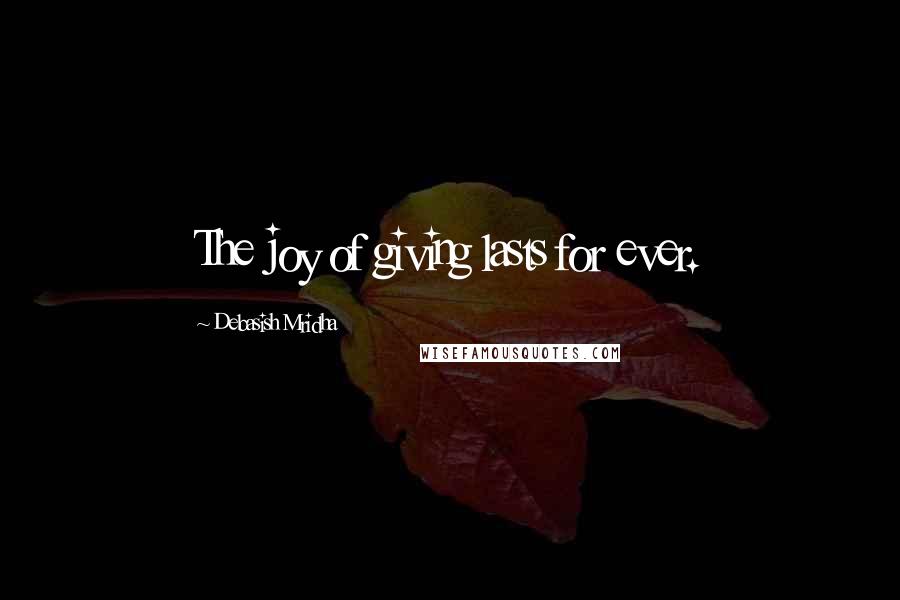 Debasish Mridha Quotes: The joy of giving lasts for ever.