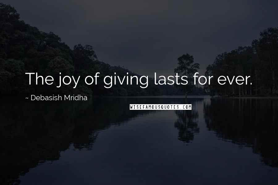Debasish Mridha Quotes: The joy of giving lasts for ever.