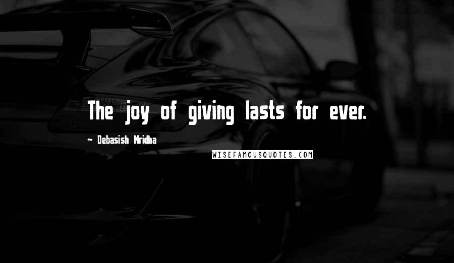 Debasish Mridha Quotes: The joy of giving lasts for ever.