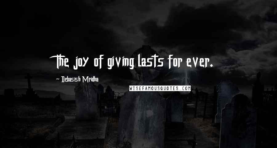 Debasish Mridha Quotes: The joy of giving lasts for ever.